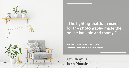 Testimonial for real estate agent Joan Mancini in Somers, NY: "The lighting that Joan used for the photography made the house look big and roomy!"
