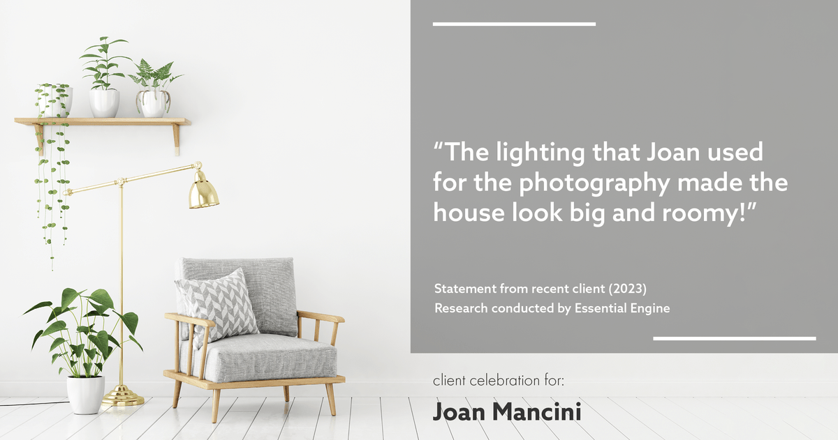 Testimonial for real estate agent Joan Mancini in , : "The lighting that Joan used for the photography made the house look big and roomy!"