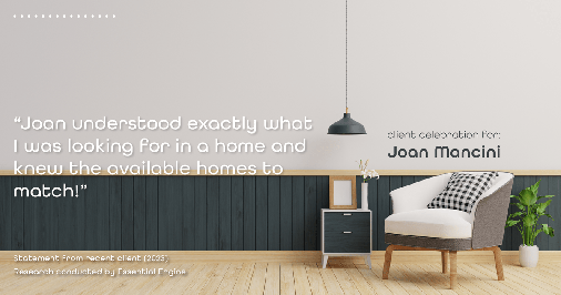 Testimonial for real estate agent Joan Mancini in Somers, NY: "Joan understood exactly what I was looking for in a home and knew the available homes to match!"