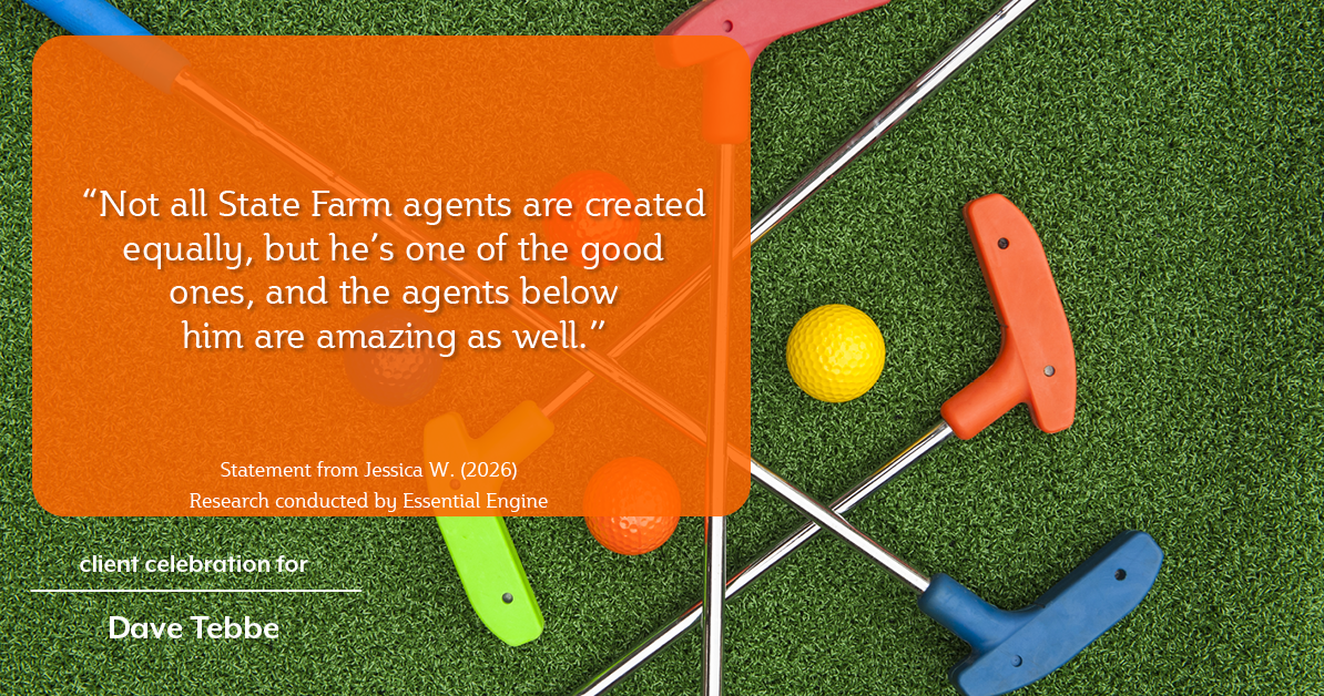 Testimonial for insurance professional Dave Tebbe in , : “Not all State Farm agents are created equally, but he's one of the good ones, and the agents below him are amazing as well.”