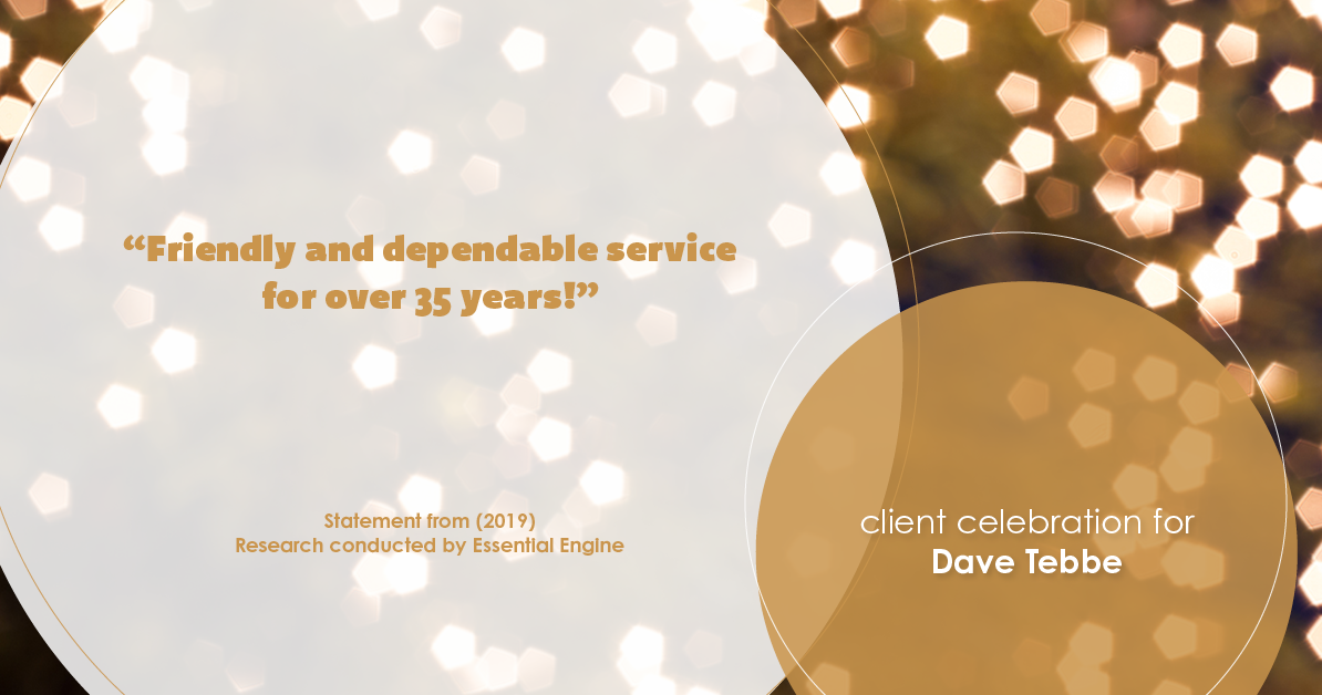 Testimonial for insurance professional Dave Tebbe in , : "Friendly and dependable service for over 35 years!"