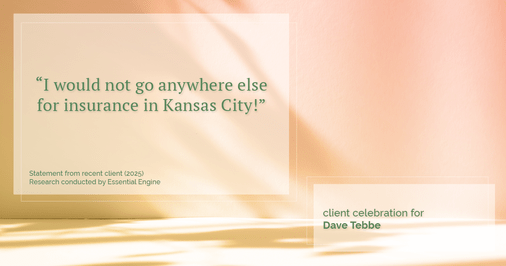 Testimonial for insurance professional Dave Tebbe in , : “I would not go anywhere else for insurance in Kansas City!”