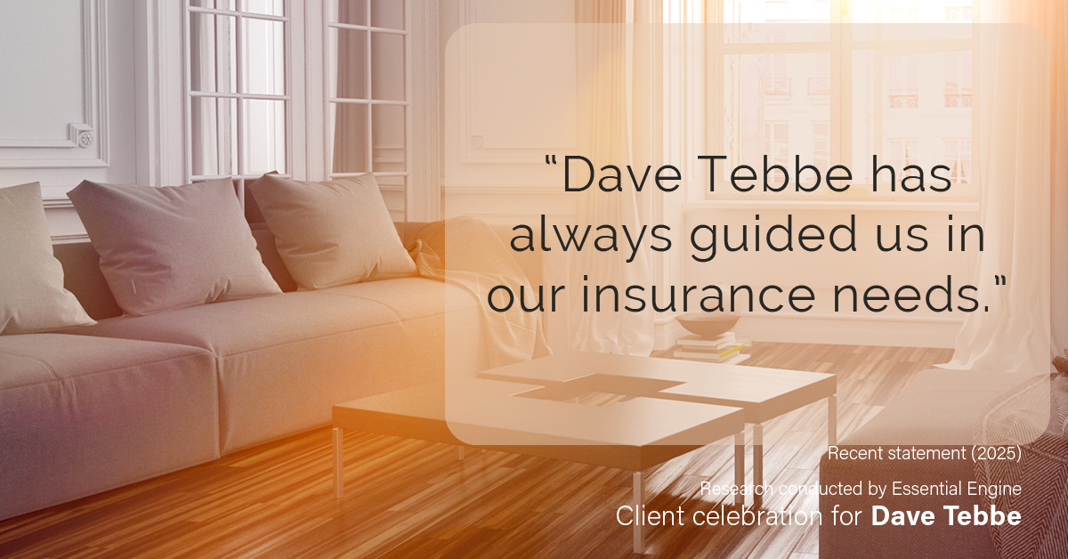 Testimonial for insurance professional Dave Tebbe in , : “Dave Tebbe has always guided us in our insurance needs.”