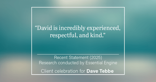 Testimonial for insurance professional Dave Tebbe in , : “David is incredibly experienced, respectful, and kind.”
