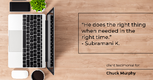 Testimonial for mortgage professional Chuck Murphy in Bedford, TX: "He does the right thing when needed in the right time." - Subramani K.