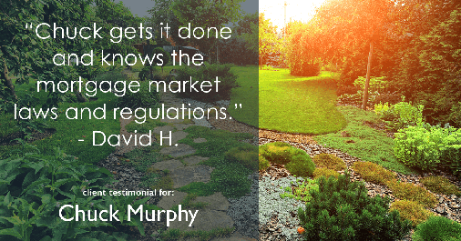 Testimonial for mortgage professional Chuck Murphy in Bedford, TX: "Chuck gets it done and knows the mortgage market laws and regulations." - David H.