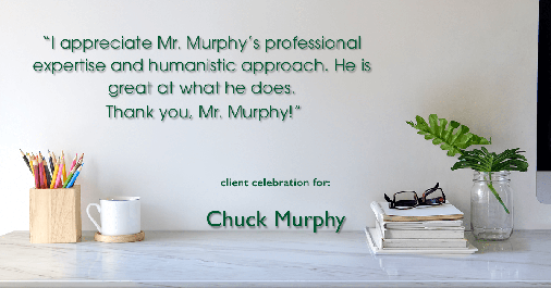 Testimonial for mortgage professional Chuck Murphy in Bedford, TX: "I appreciate Mr. Murphy's professional expertise and humanistic approach. He is great at what he does. Thank you, Mr. Murphy!"