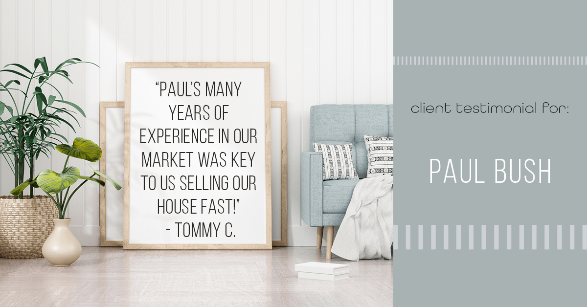 Testimonial for real estate agent Paul Bush with Keller Williams Realty in Plano, TX: "Paul's many years of experience in our market was key to us selling our house fast!" - Tommy C.