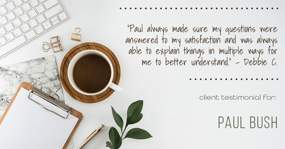 Testimonial for real estate agent Paul Bush with Keller Williams Realty in Plano, TX: "Paul always made sure my questions were answered to my satisfaction and was always able to explain things in multiple ways for me to better understand." - Debbie C.