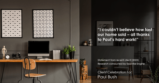 Testimonial for real estate agent Paul Bush with Keller Williams Realty in Plano, TX: "I couldn't believe how fast our home sold – all thanks to Paul's hard work!"
