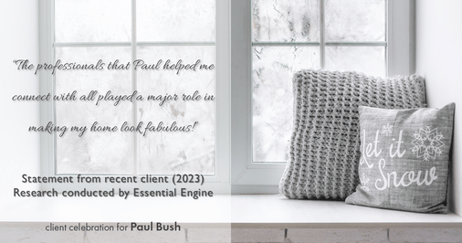 Testimonial for real estate agent Paul Bush with Keller Williams Realty in Plano, TX: "The professionals that Paul helped me connect with all played a major role in making my home look fabulous!"