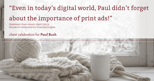 Testimonial for real estate agent Paul Bush with Keller Williams Realty in Plano, TX: "Even in today's digital world, Paul didn't forget about the importance of print ads!"