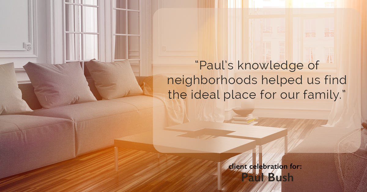 Testimonial for real estate agent Paul Bush with Keller Williams Realty in Plano, TX: "Paul's knowledge of neighborhoods helped us find the ideal place for our family."