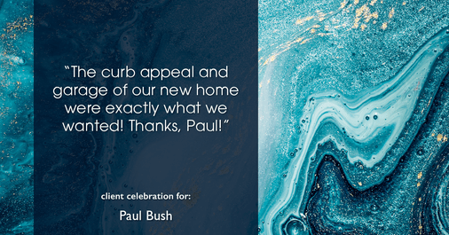 Testimonial for real estate agent Paul Bush with Keller Williams Realty in Plano, TX: "The curb appeal and garage of our new home were exactly what we wanted! Thanks, Paul!"