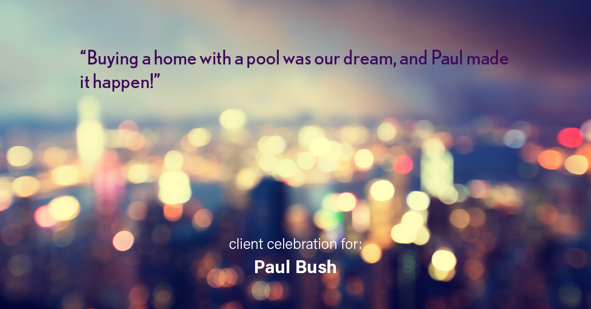 Testimonial for real estate agent Paul Bush with Keller Williams Realty in Plano, TX: "Buying a home with a pool was our dream, and Paul made it happen!"