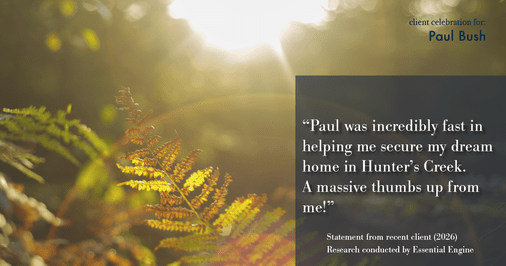 Testimonial for real estate agent Paul Bush with Keller Williams Realty in Plano, TX: "Paul was incredibly fast in helping me secure my dream home in Hunter's Creek. A massive thumbs up from me!"