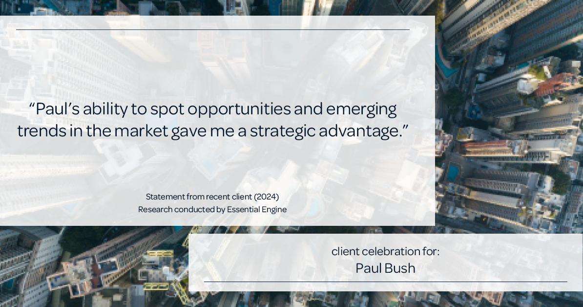 Testimonial for real estate agent Paul Bush with Keller Williams Realty in Plano, TX: "Paul's ability to spot opportunities and emerging trends in the market gave me a strategic advantage."