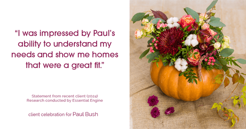 Testimonial for real estate agent Paul Bush with Keller Williams Realty in Plano, TX: "I was impressed by Paul's ability to understand my needs and show me homes that were a great fit."