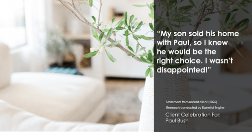 Testimonial for real estate agent Paul Bush with Keller Williams Realty in Plano, TX: "My son sold his home with Paul, so I knew he would be the right choice. I wasn't disappointed!"