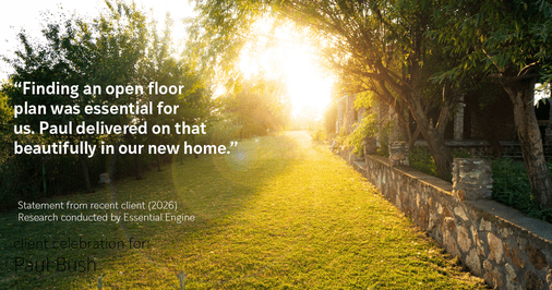 Testimonial for real estate agent Paul Bush with Keller Williams Realty in Plano, TX: "Finding an open floor plan was essential for us. Paul delivered on that beautifully in our new home."