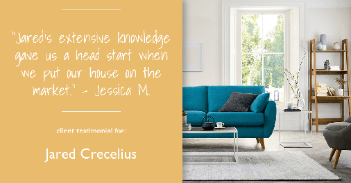 Testimonial for real estate agent Jared Crecelius in Cedar Park, TX: "Jared's extensive knowledge gave us a head start when we put our house on the market." - Jessica M.