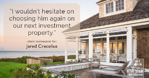 Testimonial for real estate agent Jared Crecelius in Cedar Park, TX: "I wouldn't hesitate on choosing him again on our next investment property."