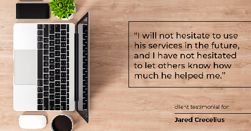 Testimonial for real estate agent Jared Crecelius in Cedar Park, TX: "I will not hesitate to use his services in the future, and I have not hesitated to let others know how much he helped me."