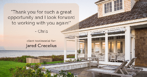 Testimonial for real estate agent Jared Crecelius in Cedar Park, TX: "Thank you for such a great opportunity and I look forward to working with you again!" - Chris