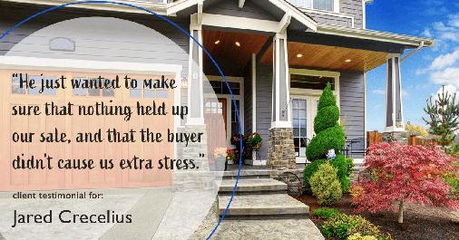 Testimonial for real estate agent Jared Crecelius in Cedar Park, TX: "He just wanted to make sure that nothing held up our sale, and that the buyer didn't cause us extra stress."