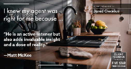 Testimonial for real estate agent Jared Crecelius in Cedar Park, TX: Right Agent: "He is an active listener but also adds invaluable insight and a dose of reality." - Matt McKee