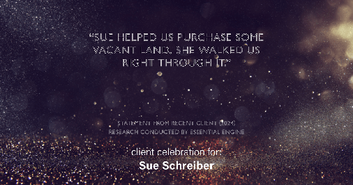Testimonial for real estate agent Sue Schreiber in , : "Sue helped us purchase some vacant land. she walked us right through it."