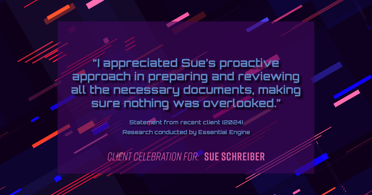 Testimonial for real estate agent Sue Schreiber in , : "I appreciated Sue's proactive approach in preparing and reviewing all the necessary documents, making sure nothing was overlooked."