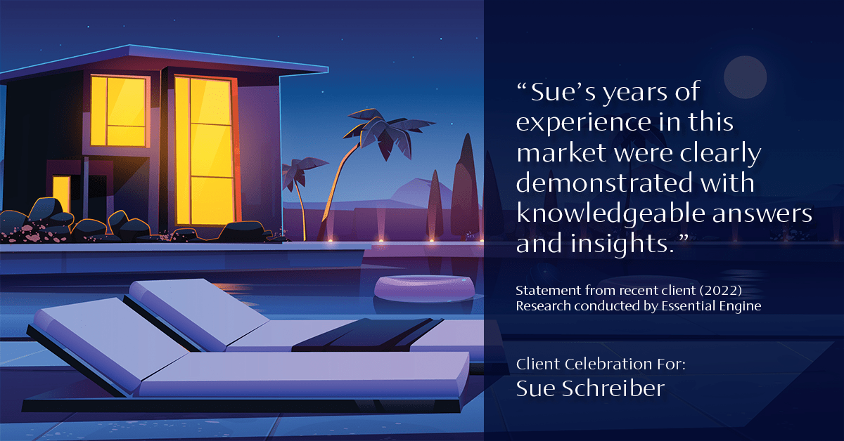 Testimonial for real estate agent Sue Schreiber in , : "Sue's years of experience in this market were clearly demonstrated with knowledgeable answers and insights."