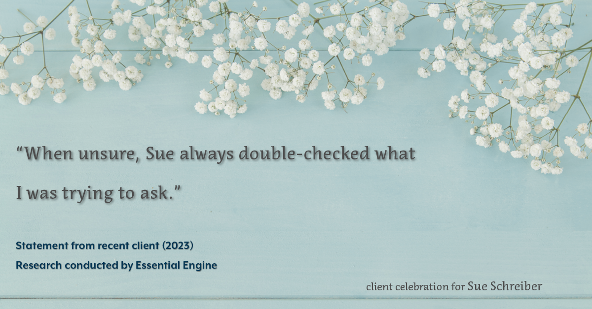 Testimonial for real estate agent Sue Schreiber in , : "When unsure, Sue always double-checked what I was trying to ask."