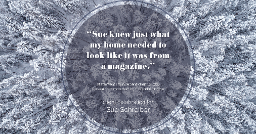Testimonial for real estate agent Sue Schreiber in Lee's Summit, MO: "Sue knew just what my home needed to look like it was from a magazine."
