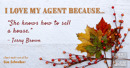 Testimonial for real estate agent Sue Schreiber in Lee's Summit, MO: Love My Agent: "She knows how to sell a house." - Terry Brown