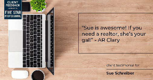 Testimonial for real estate agent Sue Schreiber in , : "Sue is awesome! If you need a realtor, she's your gal!" - AR Clary