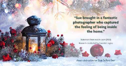 Testimonial for real estate agent Sue Schreiber in , : "Sue brought in a fantastic photographer who captured the feeling of being inside the home."