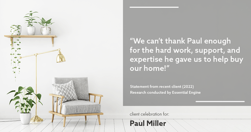 Testimonial for mortgage professional Paul Miller in Southlake, TX: "We can't thank Paul enough for the hard work, support, and expertise he gave us to help buy our home!"