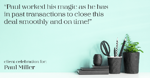 Testimonial for mortgage professional Paul Miller in Southlake, TX: "Paul worked his magic as he has in past transactions to close this deal smoothly and on time!"