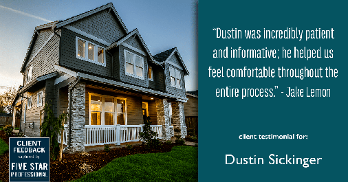 Testimonial for real estate agent Dustin Sickinger in Carmel, IN: "Dustin was incredibly patient and informative; he helped us feel comfortable throughout the entire process." - Jake Lemon