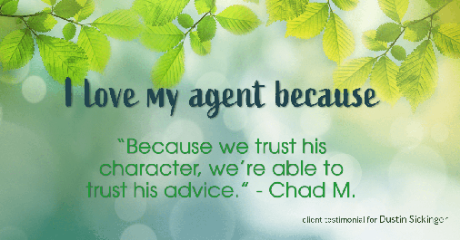 Testimonial for real estate agent Dustin Sickinger in Carmel, IN: Love My Agent: "Because we trust his character, we're able to trust his advice." - Chad M.