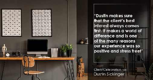 Testimonial for real estate agent Dustin Sickinger in Carmel, IN: "Dustin makes sure that the client's best interest always comes first. It makes a world of difference and is one of the many reasons our experience was so positive and stress free!"