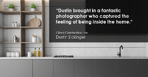 Testimonial for real estate agent Dustin Sickinger in Carmel, IN: "Dustin brought in a fantastic photographer who captured the feeling of being inside the home."