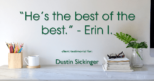 Testimonial for real estate agent Dustin Sickinger in Carmel, IN: "He's the best of the best." - Erin I.