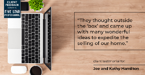 Testimonial for real estate agent Joe Hamilton in Southlake, TX: "They thought outside the 'box' and came up with many wonderful ideas to expedite the selling of our home."