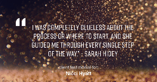 Testimonial for real estate agent Nicci Hyatt in , : "I was completely clueless about the process or where to start, and she guided me through every single step of the way." - Sarah Hidey