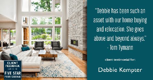 Testimonial for real estate agent Debbie Kempter with ProStead Realty in Charlotte, NC: "Debbie has been such an asset with our home buying and relocation. She goes above and beyond always." - Tom Tymann