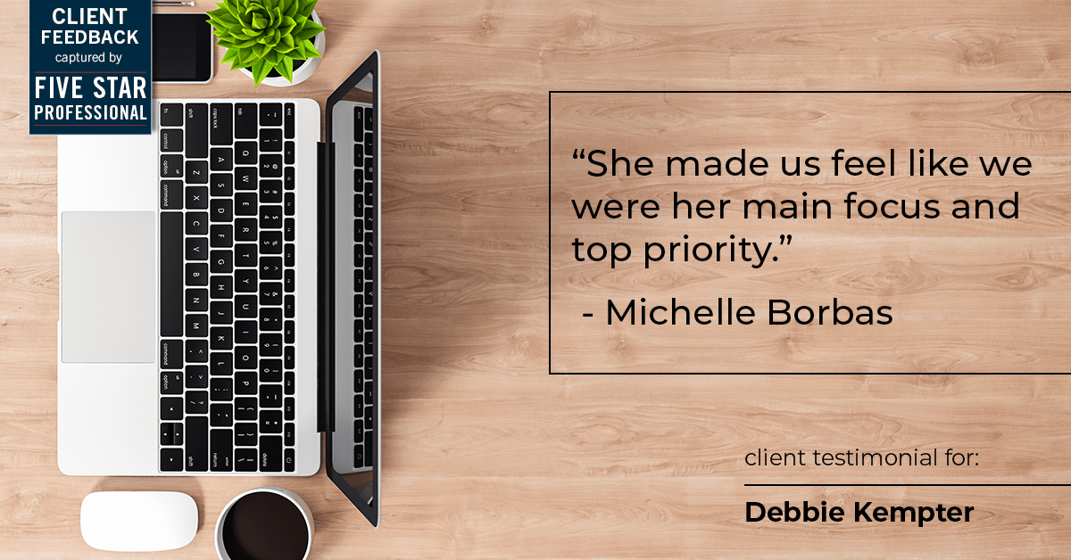 Testimonial for real estate agent Debbie Kempter with ProStead Realty in , : "She made us feel like we were her main focus and top priority." - Michelle Borbas