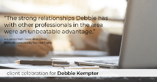 Testimonial for real estate agent Debbie Kempter with ProStead Realty in , : "The strong relationships Debbie has with other professionals in the area were an unbeatable advantage."